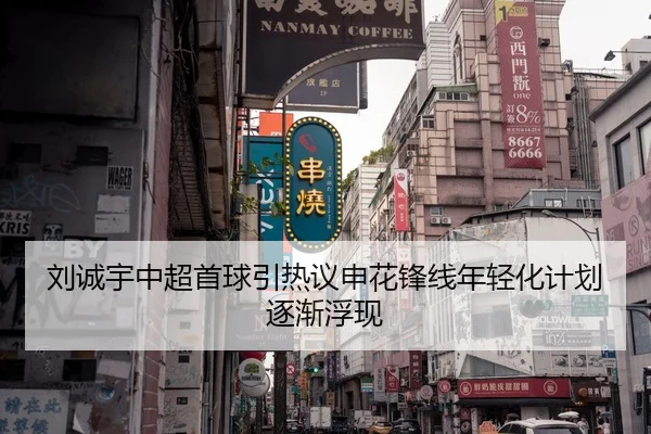 刘诚宇中超首球引热议申花锋线年轻化计划逐渐浮现